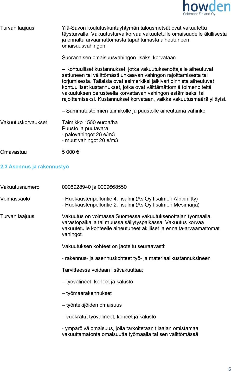 Suoranaisen omaisuusvahingon lisäksi korvataan Kohtuulliset kustannukset, jotka vakuutuksenottajalle aiheutuvat sattuneen tai välittömästi uhkaavan vahingon rajoittamisesta tai torjumisesta.