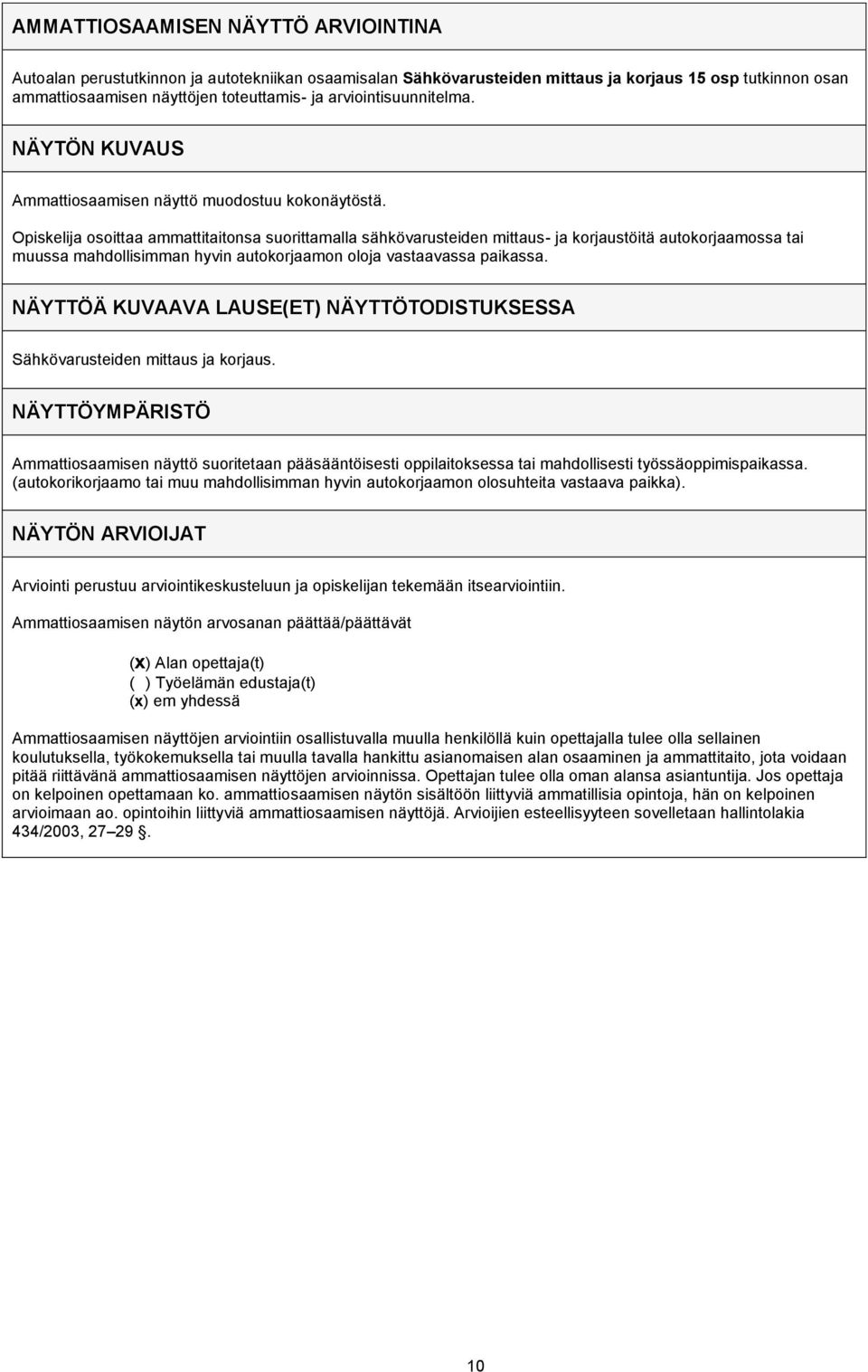 osoittaa ammattitaitonsa suorittamalla sähkövarusteiden mittaus- ja korjaustöitä autokorjaamossa tai muussa mahdollisimman hyvin autokorjaamon oloja vastaavassa paikassa.