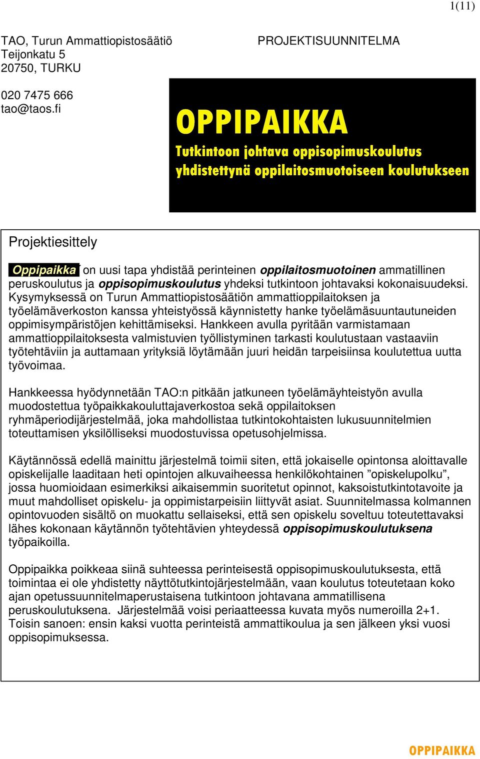 Kysymyksessä on Turun Ammattiopistosäätiön ammattioppilaitoksen ja työelämäverkoston kanssa yhteistyössä käynnistetty hanke työelämäsuuntautuneiden oppimisympäristöjen kehittämiseksi.