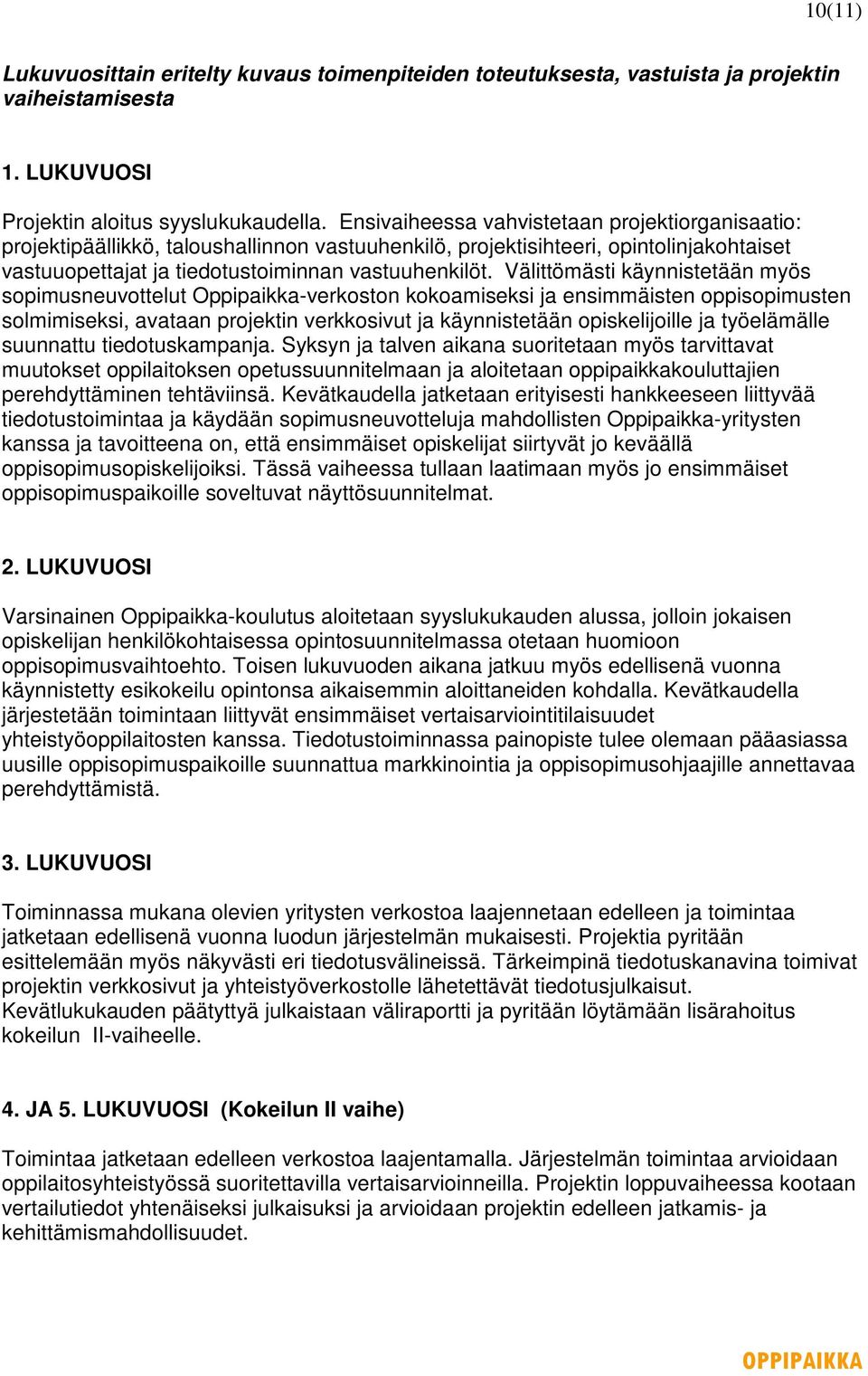 Välittömästi käynnistetään myös sopimusneuvottelut Oppipaikka-verkoston kokoamiseksi ja ensimmäisten oppisopimusten solmimiseksi, avataan projektin verkkosivut ja käynnistetään opiskelijoille ja