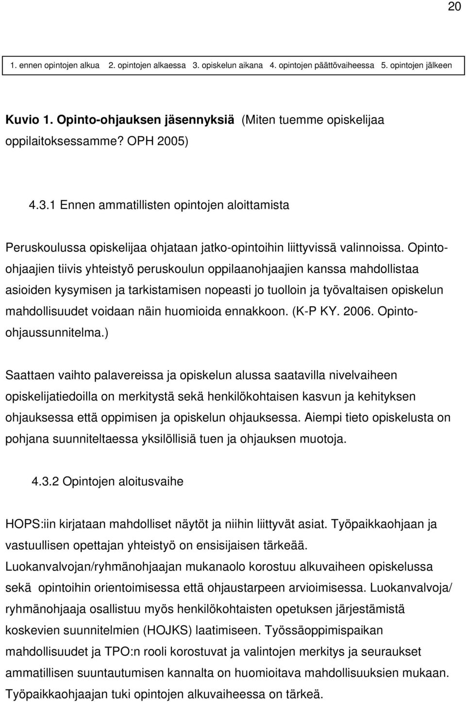 1 Ennen ammatillisten opintojen aloittamista Peruskoulussa opiskelijaa ohjataan jatko-opintoihin liittyvissä valinnoissa.