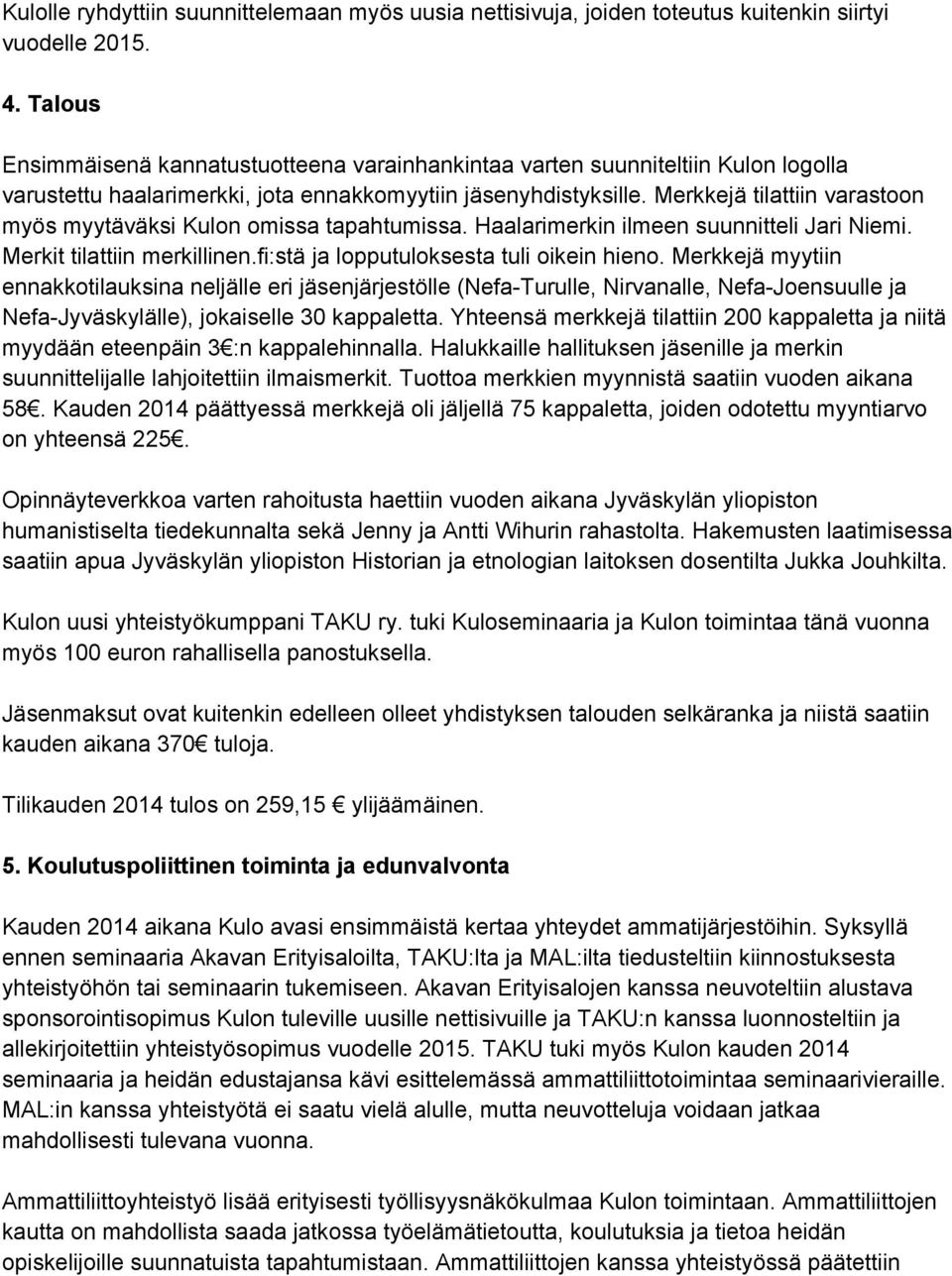 Merkkejä tilattiin varastoon myös myytäväksi Kulon omissa tapahtumissa. Haalarimerkin ilmeen suunnitteli Jari Niemi. Merkit tilattiin merkillinen.fi:stä ja lopputuloksesta tuli oikein hieno.