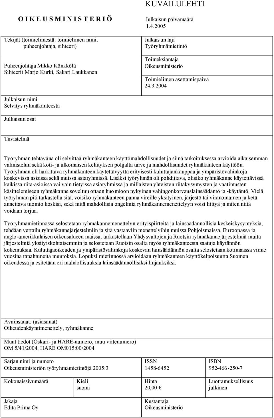 2004 Julkaisun nimi Selvitys ryhmäkanteesta Julkaisun osat Tiivistelmä Työryhmän tehtävänä oli selvittää ryhmäkanteen käyttömahdollisuudet ja siinä tarkoituksessa arvioida aikaisemman valmistelun