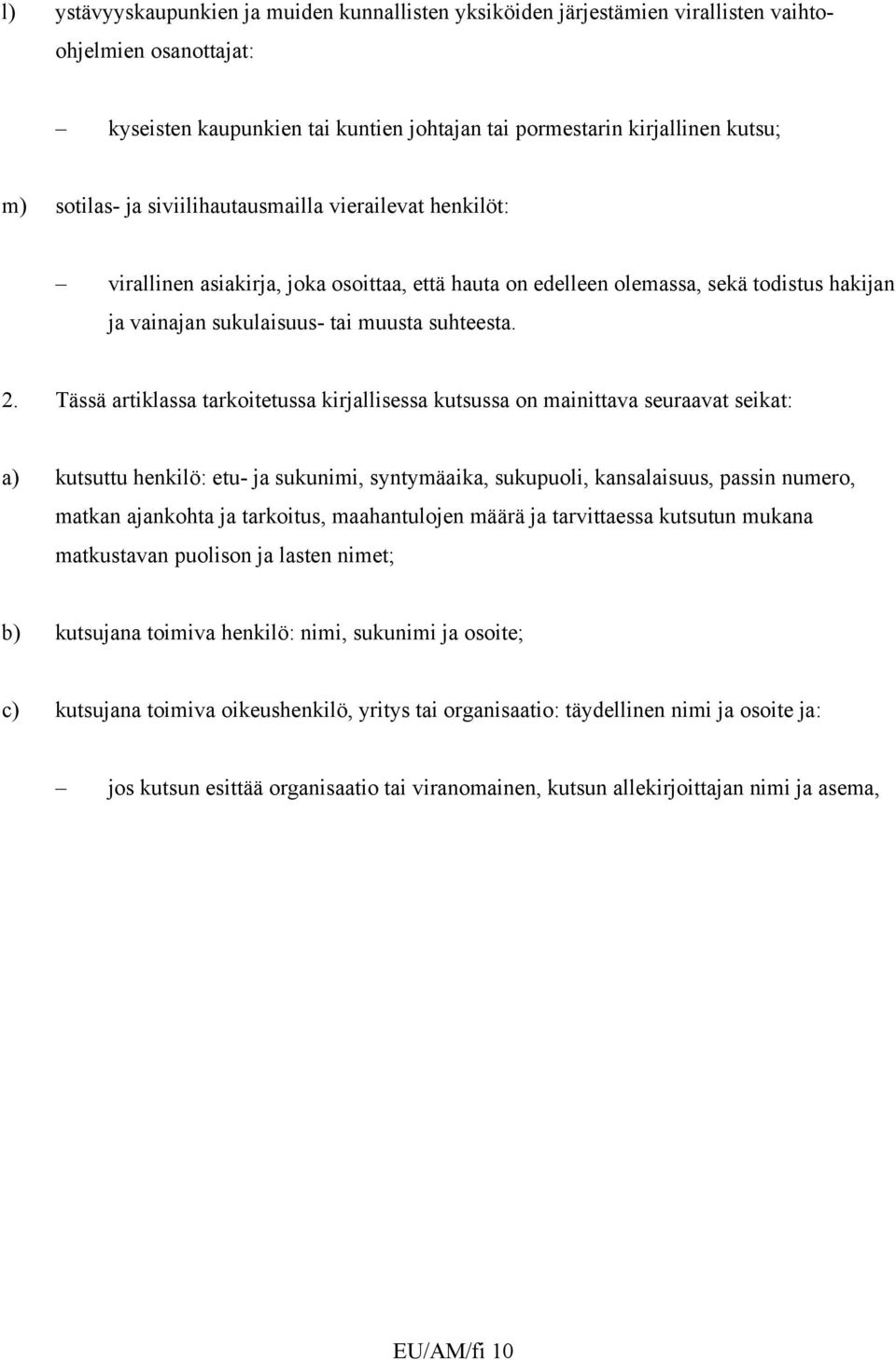 Tässä artiklassa tarkoitetussa kirjallisessa kutsussa on mainittava seuraavat seikat: a) kutsuttu henkilö: etu- ja sukunimi, syntymäaika, sukupuoli, kansalaisuus, passin numero, matkan ajankohta ja