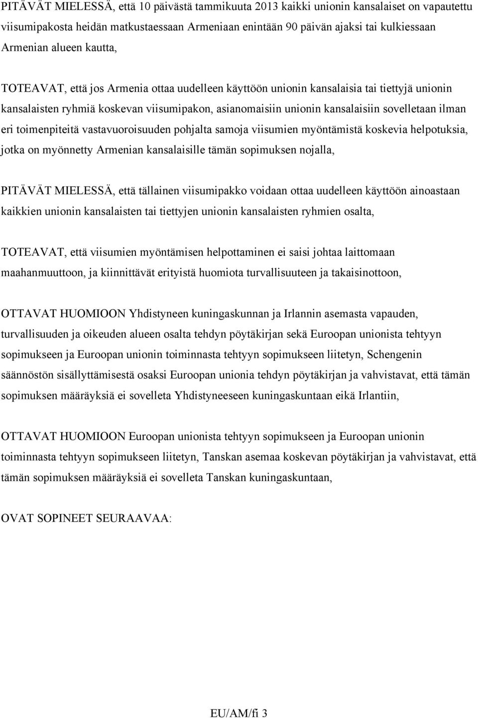 eri toimenpiteitä vastavuoroisuuden pohjalta samoja viisumien myöntämistä koskevia helpotuksia, jotka on myönnetty Armenian kansalaisille tämän sopimuksen nojalla, PITÄVÄT MIELESSÄ, että tällainen