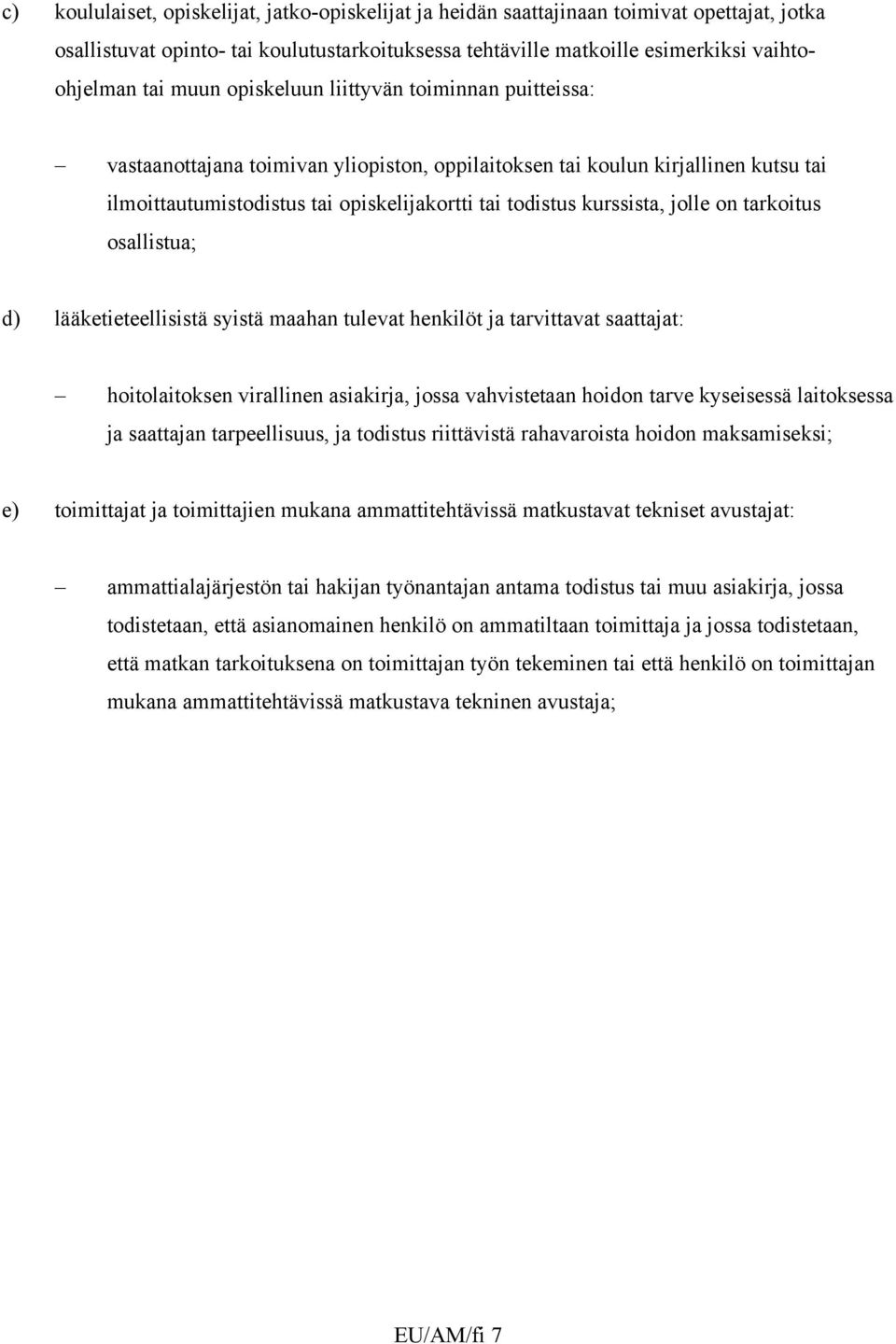 jolle on tarkoitus osallistua; d) lääketieteellisistä syistä maahan tulevat henkilöt ja tarvittavat saattajat: hoitolaitoksen virallinen asiakirja, jossa vahvistetaan hoidon tarve kyseisessä