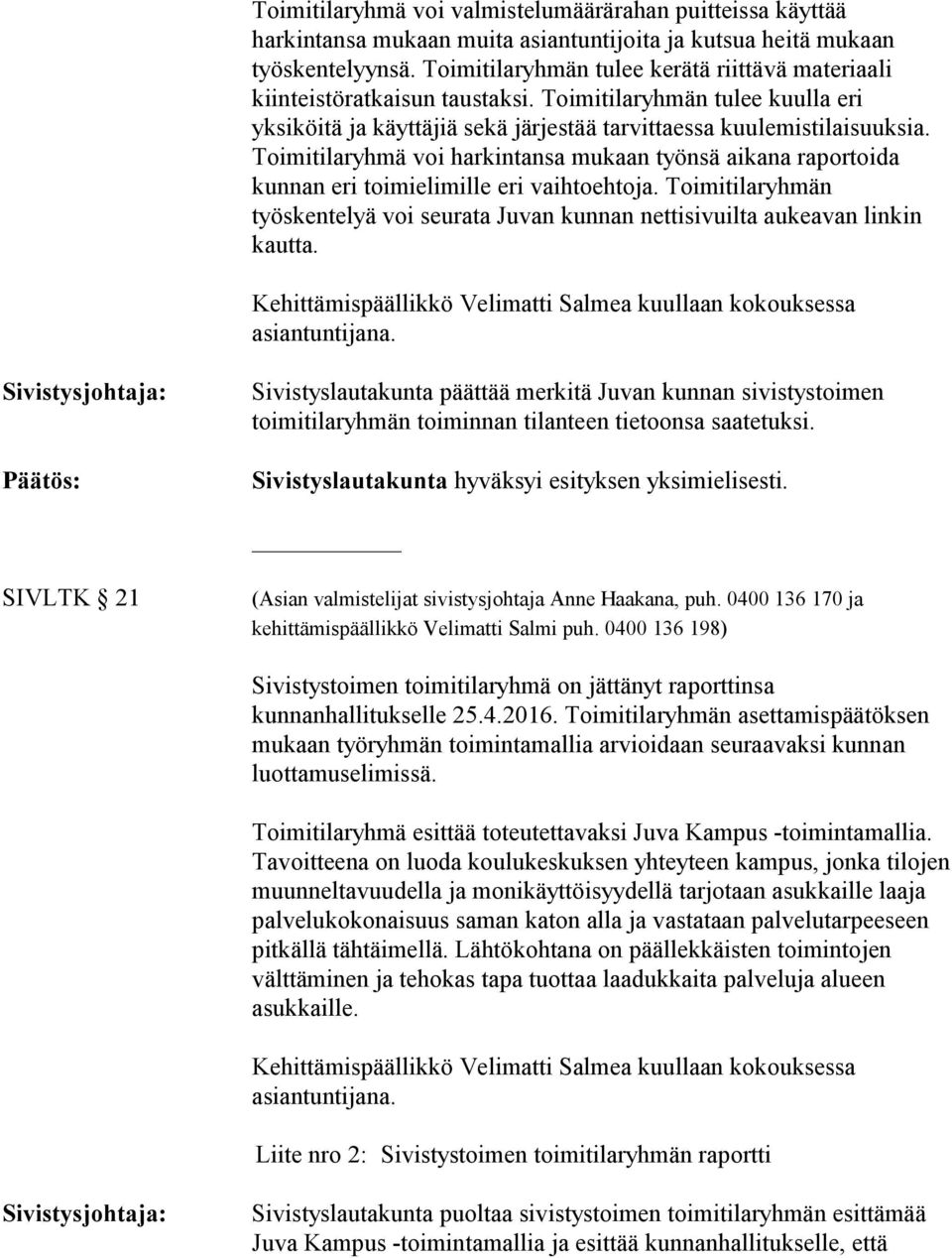 Toimitilaryhmä voi harkintansa mukaan työnsä aikana raportoida kunnan eri toimielimille eri vaihtoehtoja. Toimitilaryhmän työskentelyä voi seurata Juvan kunnan nettisivuilta aukeavan linkin kautta.
