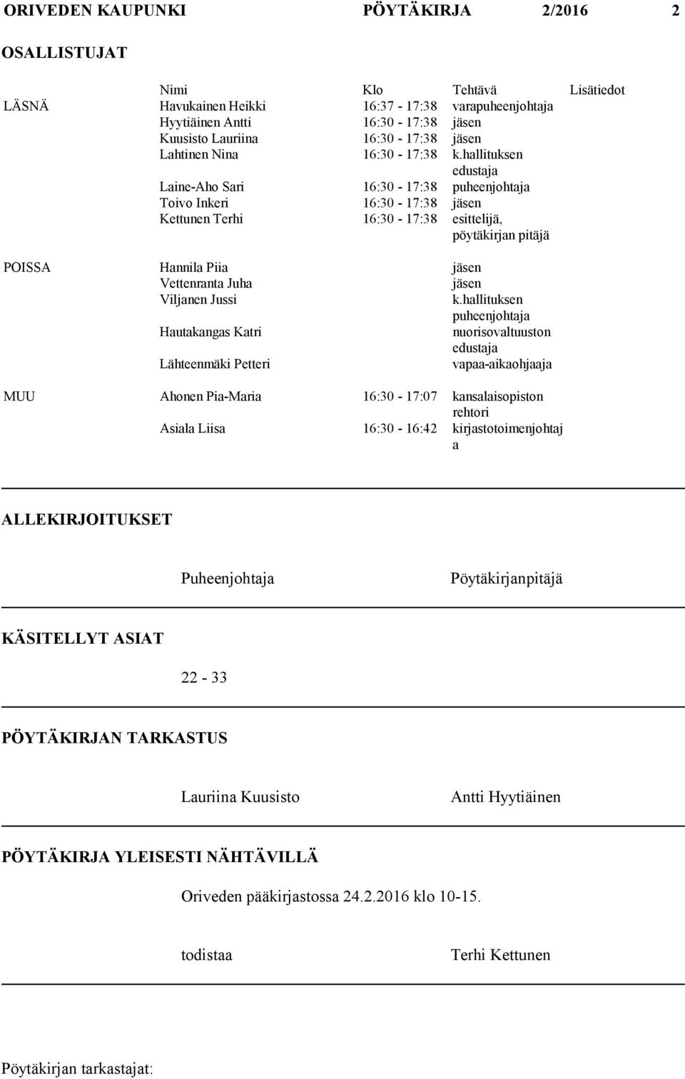 hallituksen edustaja Laine-Aho Sari 16:30-17:38 puheenjohtaja Toivo Inkeri 16:30-17:38 jäsen Kettunen Terhi 16:30-17:38 esittelijä, pöytäkirjan pitäjä POISSA Hannila Piia jäsen Vettenranta Juha jäsen