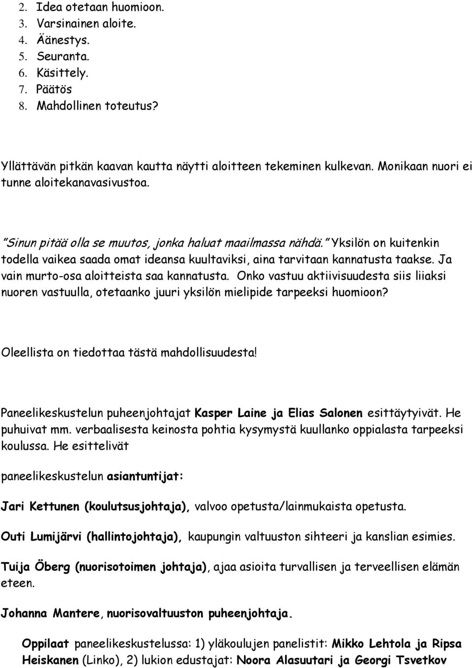 Yksilön on kuitenkin todella vaikea saada omat ideansa kuultaviksi, aina tarvitaan kannatusta taakse. Ja vain murto-osa aloitteista saa kannatusta.