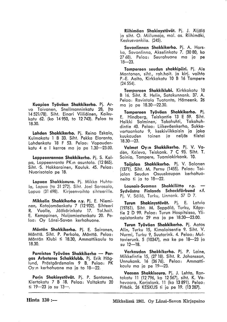 Hakkarainen, Kouluk. 45. Pelaa: Nuorisotalo pe 18. Lapuan Shakkiseura. Pj. Mikko Huhtala, Lapua (to 31 272). Siht. Joel Sorasalo, Lapua (31698). Kirjeenvaihto sihteerilie. Mikkelin Shakkikerho r.y.