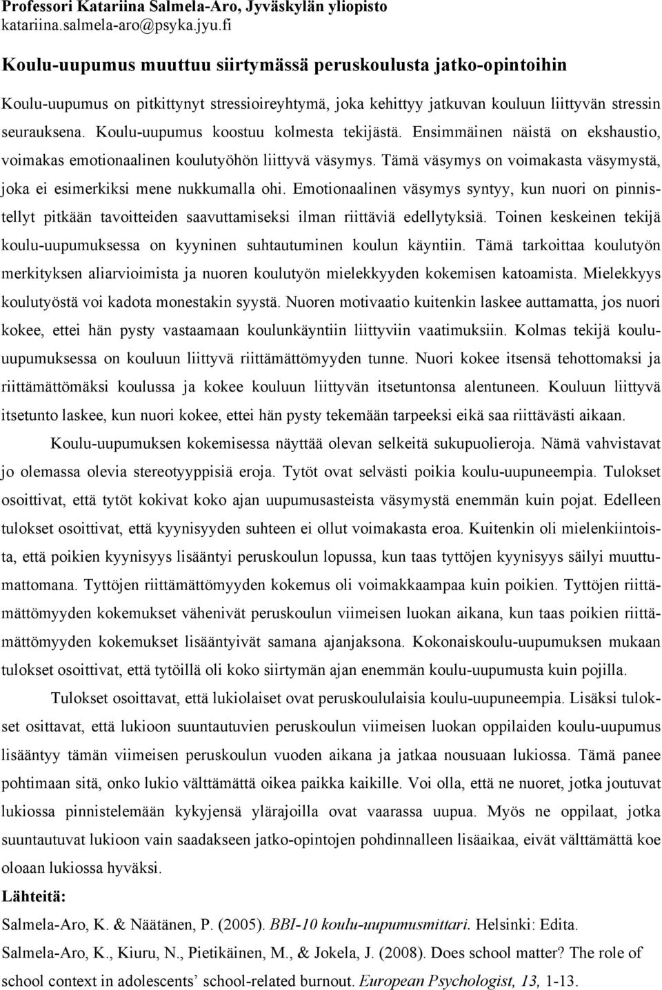 Koulu-uupumus koostuu kolmesta tekijästä. Ensimmäinen näistä on ekshaustio, voimakas emotionaalinen koulutyöhön liittyvä väsymys.