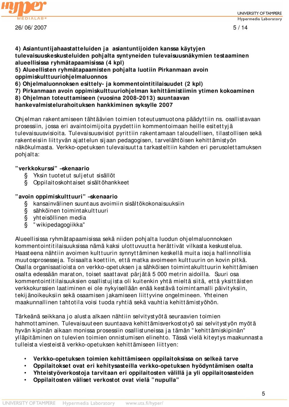 oppimiskulttuuriohjelman kehittämistiimin ytimen kokoaminen 8) Ohjelman toteuttamiseen (vuosina 2008-2013) suuntaavan hankevalmistelurahoituksen hankkiminen syksylle 2007 Ohjelman rakentamiseen