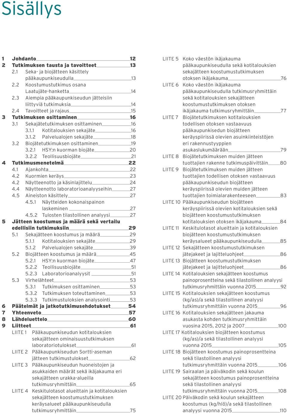 2 Biojätetutkimuksen osittaminen 19 3.2.1 HSY:n kuorman biojäte 20 3.2.2 Teollisuusbiojäte 21 4 Tutkimusmenetelmä 22 4.1 Ajankohta 22 4.2 Kuormien keräys 23 4.2 Näytteenotto ja käsinlajittelu 24 4.