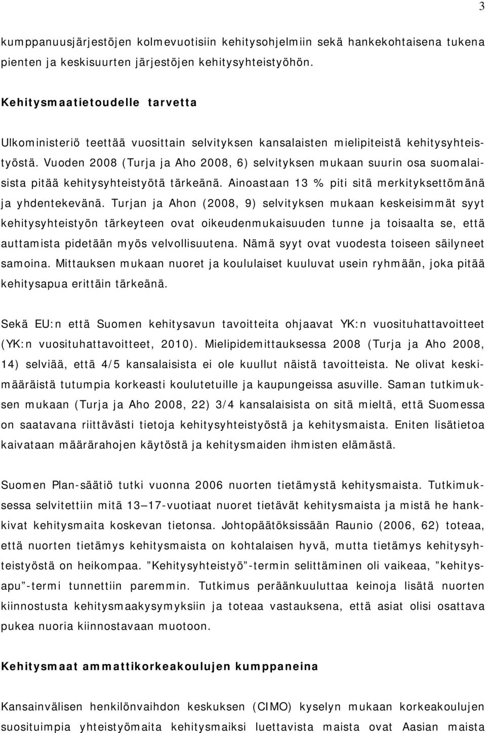 Vuoden 2008 (Turja ja Aho 2008, 6) selvityksen mukaan suurin osa suomalaisista pitää kehitysyhteistyötä tärkeänä. Ainoastaan 13 % piti sitä merkityksettömänä ja yhdentekevänä.