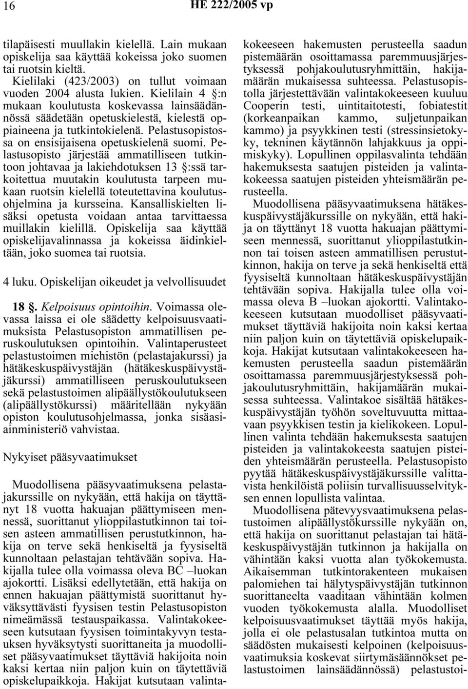 Pelastusopisto järjestää ammatilliseen tutkintoon johtavaa ja lakiehdotuksen 13 :ssä tarkoitettua muutakin koulutusta tarpeen mukaan ruotsin kielellä toteutettavina koulutusohjelmina ja kursseina.