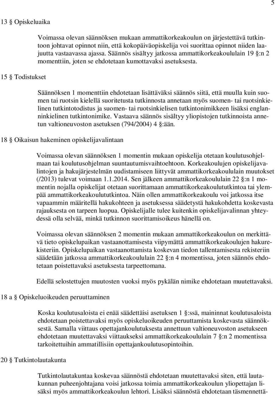 Säännöksen 1 momenttiin ehdotetaan lisättäväksi säännös siitä, että muulla kuin suomen tai ruotsin kielellä suoritetusta tutkinnosta annetaan myös suomen- tai ruotsinkielinen tutkintotodistus ja