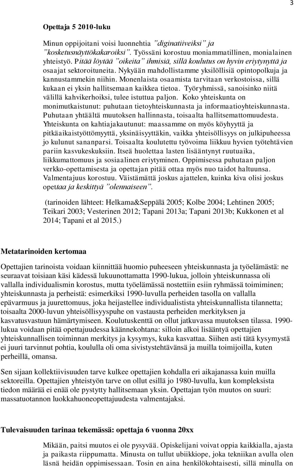 Monenlaista osaamista tarvitaan verkostoissa, sillä kukaan ei yksin hallitsemaan kaikkea tietoa. Työryhmissä, sanoisinko niitä välillä kahvikerhoiksi, tulee istuttua paljon.