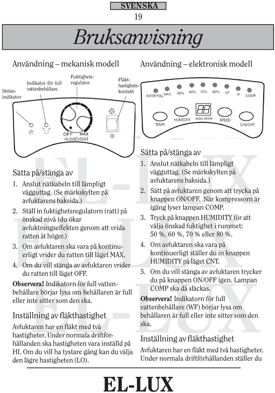 Om avfuktaren ska vara på kontinuerligt vrider du ratten till läget MAX. 4. Om du vill stänga av avfuktaren vrider du ratten till läget OFF. Observera!