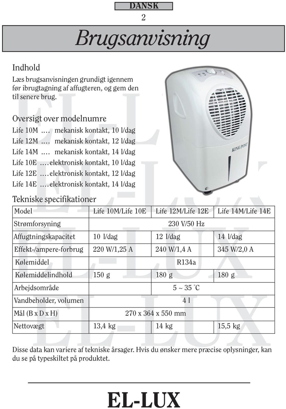 elektronisk kontakt, 14 l/dag Brugsanvisning Tekniske specifikationer Model Life 10M/Life 10E Life 12M/Life 12E Life 14M/Life 14E Strømforsyning 230 V/50 Hz Affugtningskapacitet 10 l/dag 12 l/dag 14