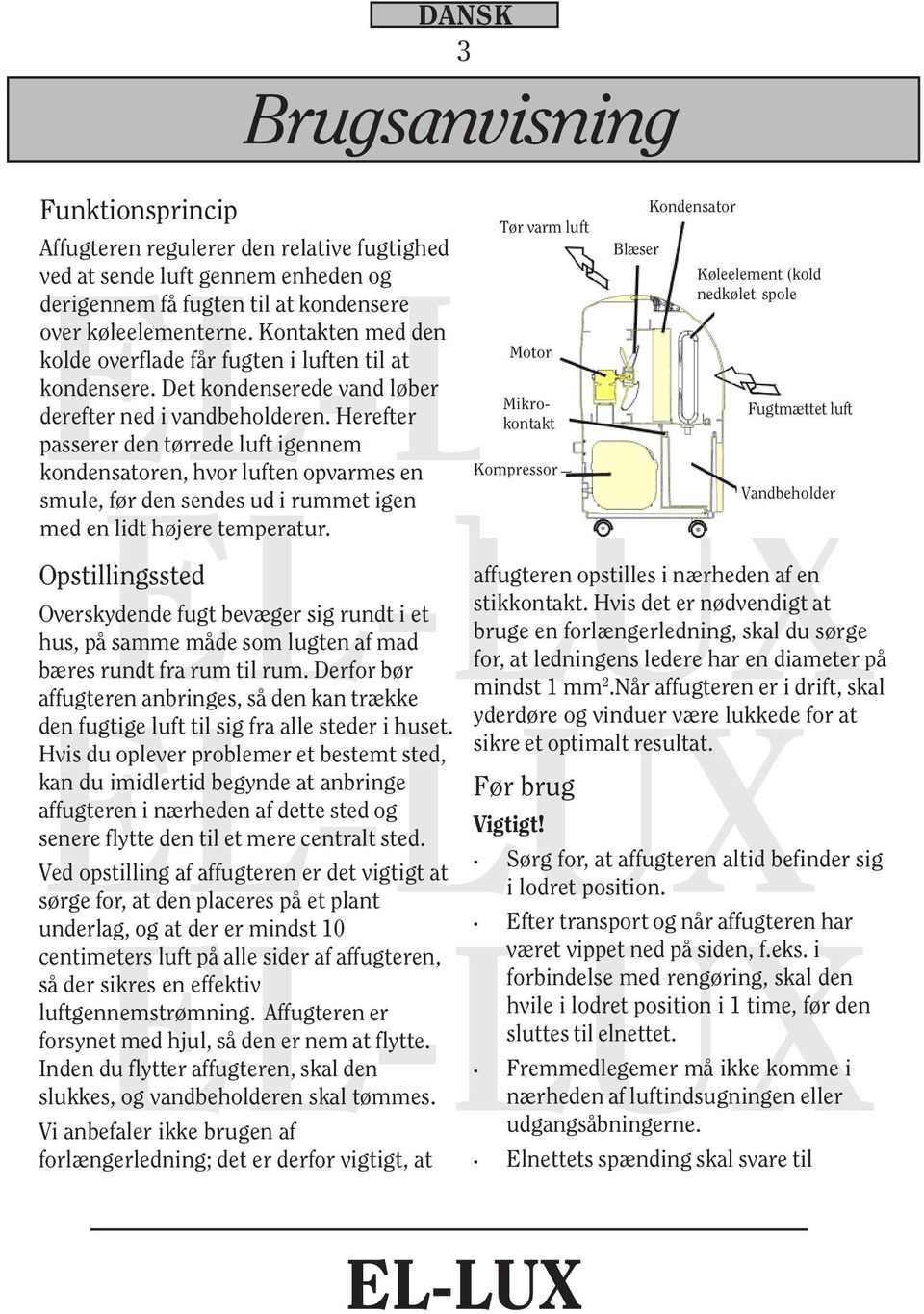 Herefter passerer den tørrede luft igennem kondensatoren, hvor luften opvarmes en smule, før den sendes ud i rummet igen med en lidt højere temperatur.