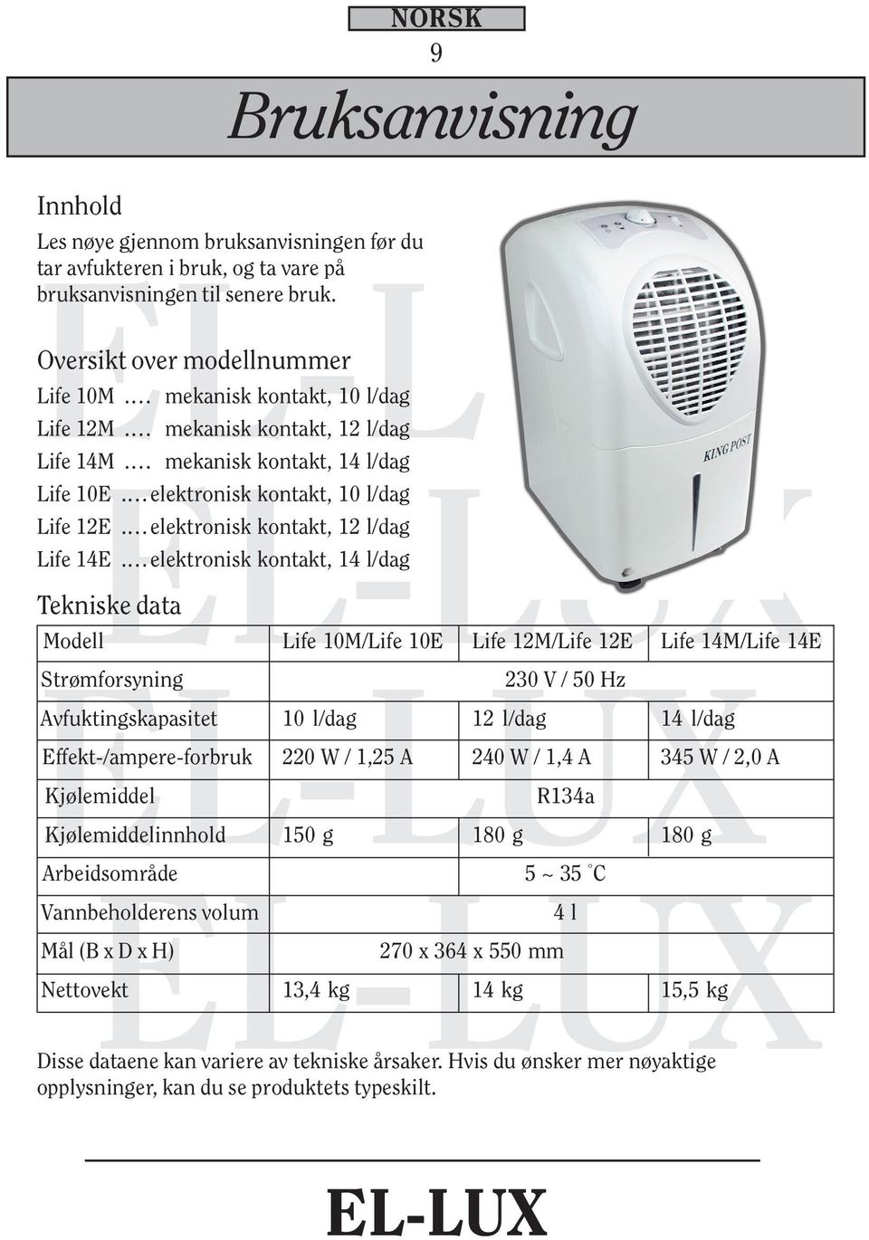 elektronisk kontakt, 14 l/dag Tekniske data Modell Life 10M/Life 10E Life 12M/Life 12E Life 14M/Life 14E Strømforsyning 230 V / 50 Hz Avfuktingskapasitet 10 l/dag 12 l/dag 14 l/dag