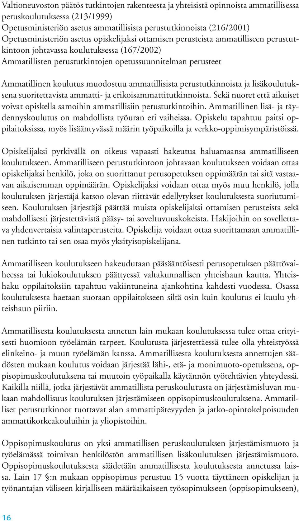 koulutus muodostuu ammatillisista perustutkinnoista ja lisäkoulutuksena suoritettavista ammatti- ja erikoisammattitutkinnoista.