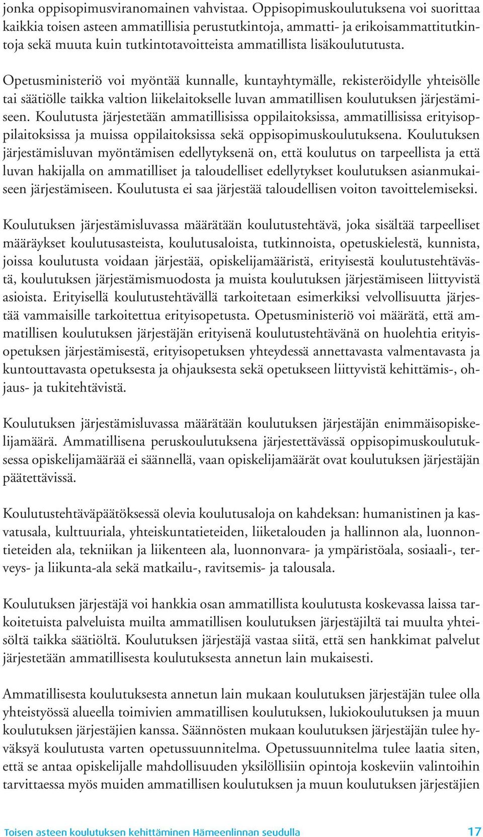 Opetusministeriö voi myöntää kunnalle, kuntayhtymälle, rekisteröidylle yhteisölle tai säätiölle taikka valtion liikelaitokselle luvan ammatillisen koulutuksen järjestämiseen.