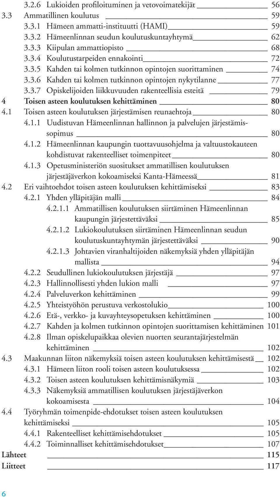1 Toisen asteen koulutuksen järjestämisen reunaehtoja 80 4.1.1 Uudistuvan Hämeenlinnan hallinnon ja palvelujen järjestämissopimus 80 4.1.2 Hämeenlinnan kaupungin tuottavuusohjelma ja valtuustokauteen kohdistuvat rakenteelliset toimenpiteet 80 4.
