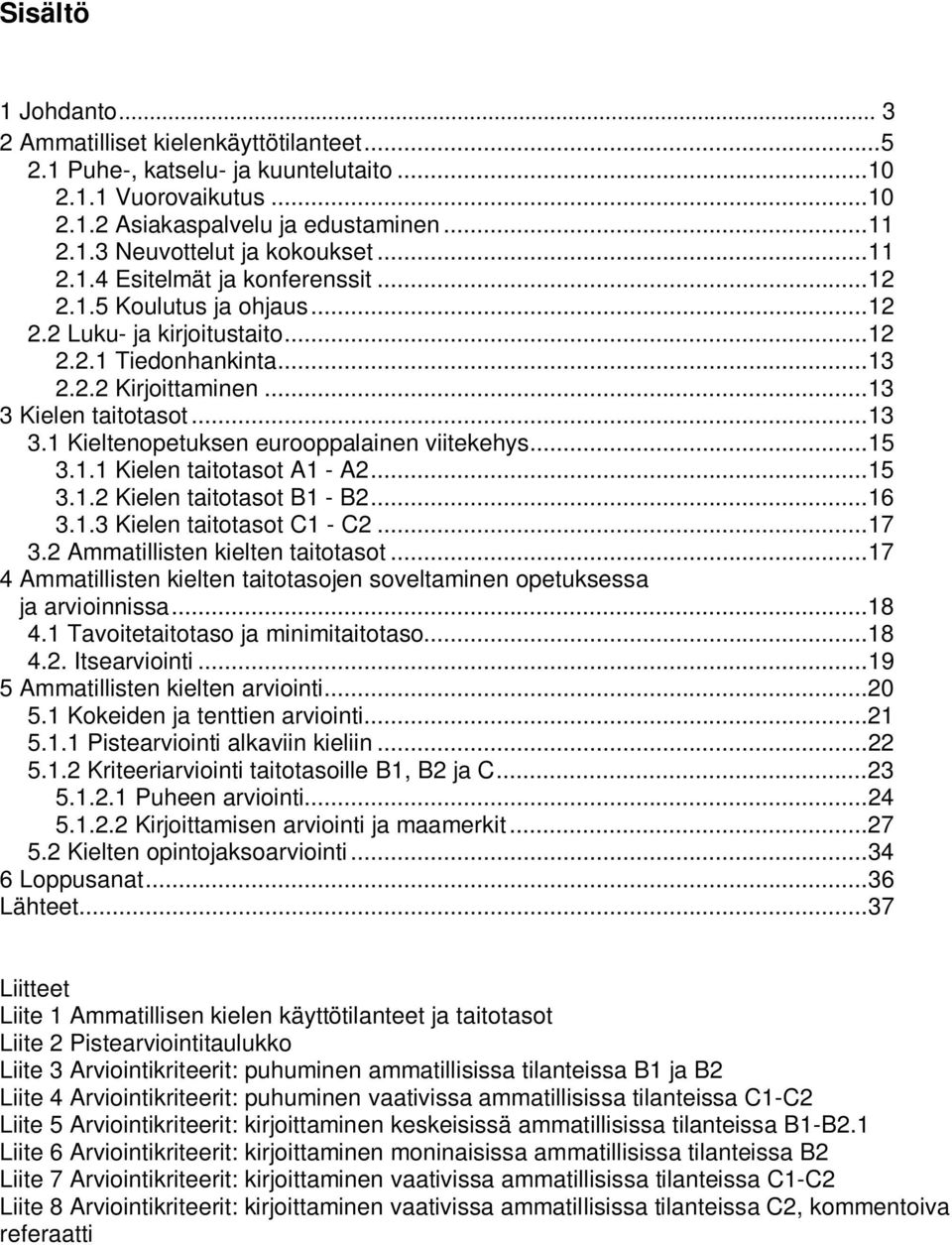 Kielen taitotasot... 13 3.1 Kieltenopetuksen eurooppalainen viitekehys... 15 3.1.1 Kielen taitotasot A1 - A2... 15 3.1.2 Kielen taitotasot B1 - B2... 16 3.1.3 Kielen taitotasot C1 - C2... 17 3.