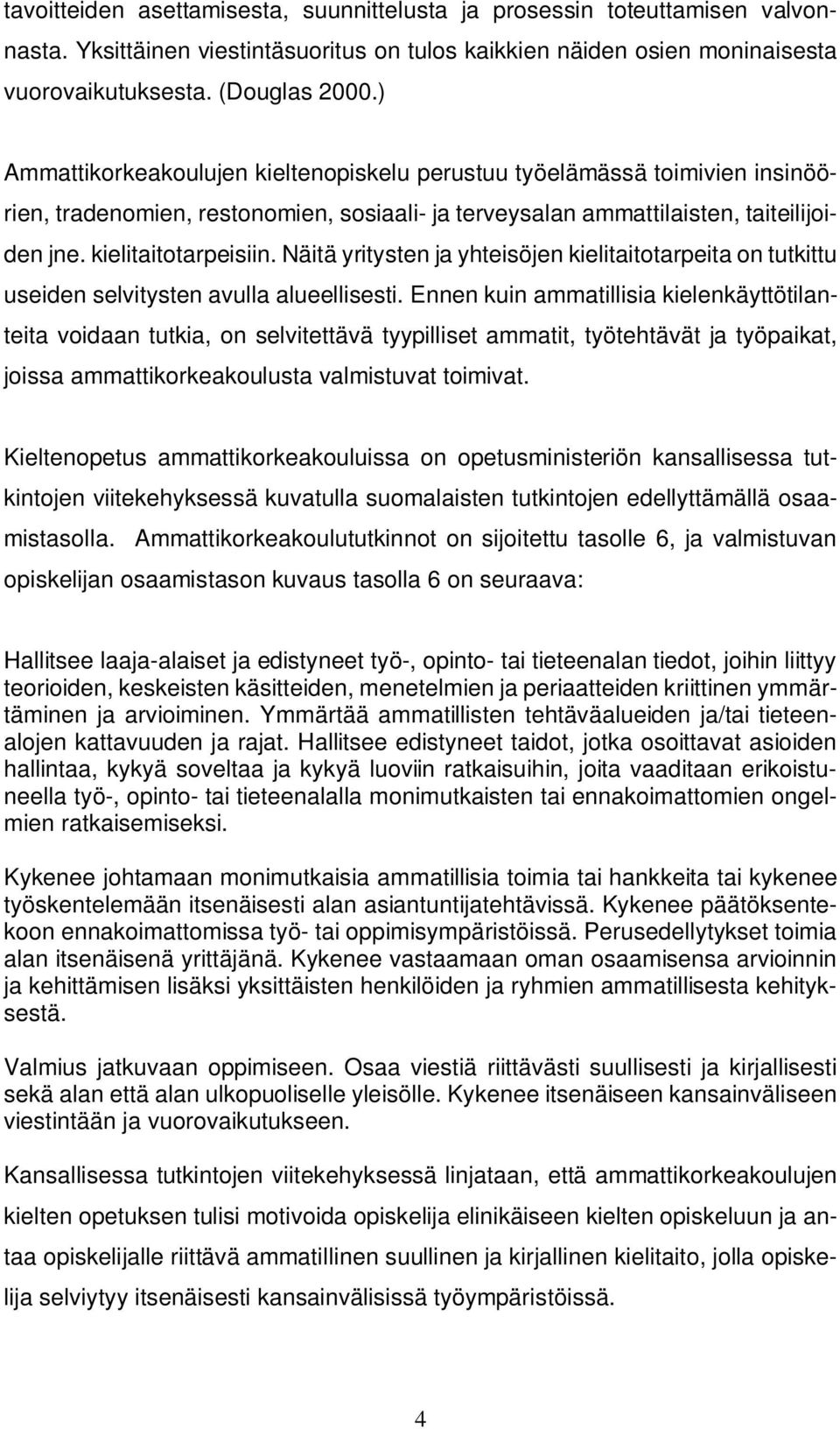 Näitä yritysten ja yhteisöjen kielitaitotarpeita on tutkittu useiden selvitysten avulla alueellisesti.