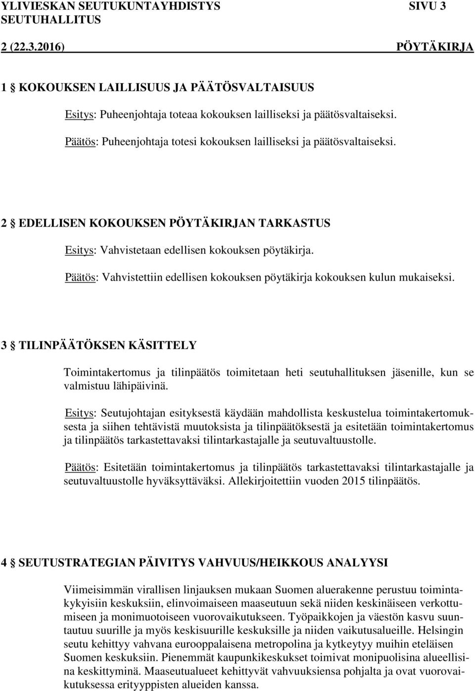 Päätös: Vahvistettiin edellisen kokouksen pöytäkirja kokouksen kulun mukaiseksi.