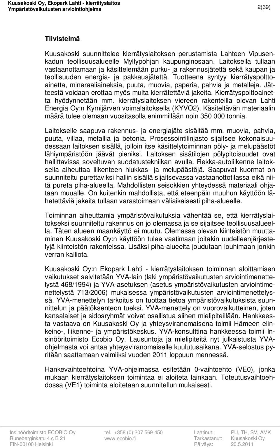 Tuotteena syntyy kierrätyspolttoainetta, mineraaliaineksia, puuta, muovia, paperia, pahvia ja metalleja. Jätteestä voidaan erottaa myös muita kierrätettäviä jakeita.