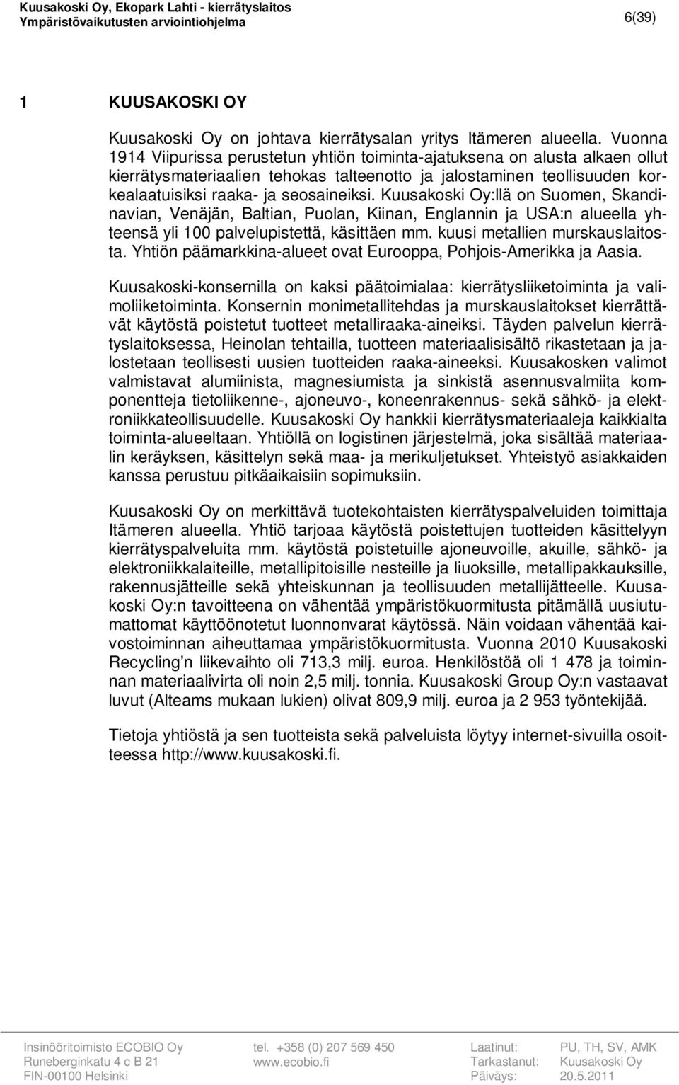 Kuusakoski Oy:llä on Suomen, Skandinavian, Venäjän, Baltian, Puolan, Kiinan, Englannin ja USA:n alueella yhteensä yli 100 palvelupistettä, käsittäen mm. kuusi metallien murskauslaitosta.