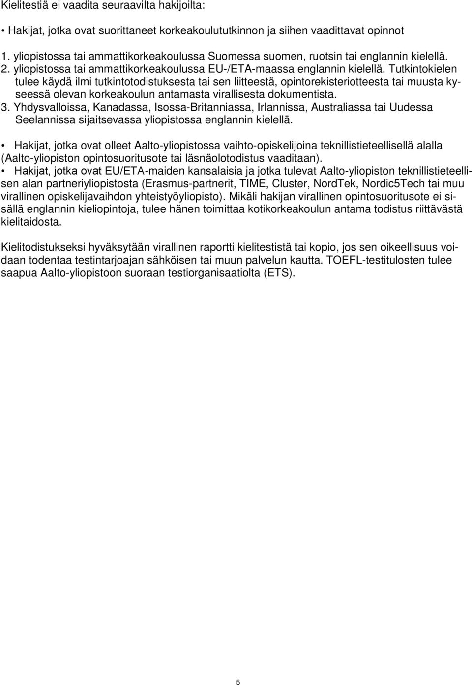 Tutkintokielen tulee käydä ilmi tutkintotodistuksesta tai sen liitteestä, opintorekisteriotteesta tai muusta kyseessä olevan korkeakoulun antamasta virallisesta dokumentista. 3.