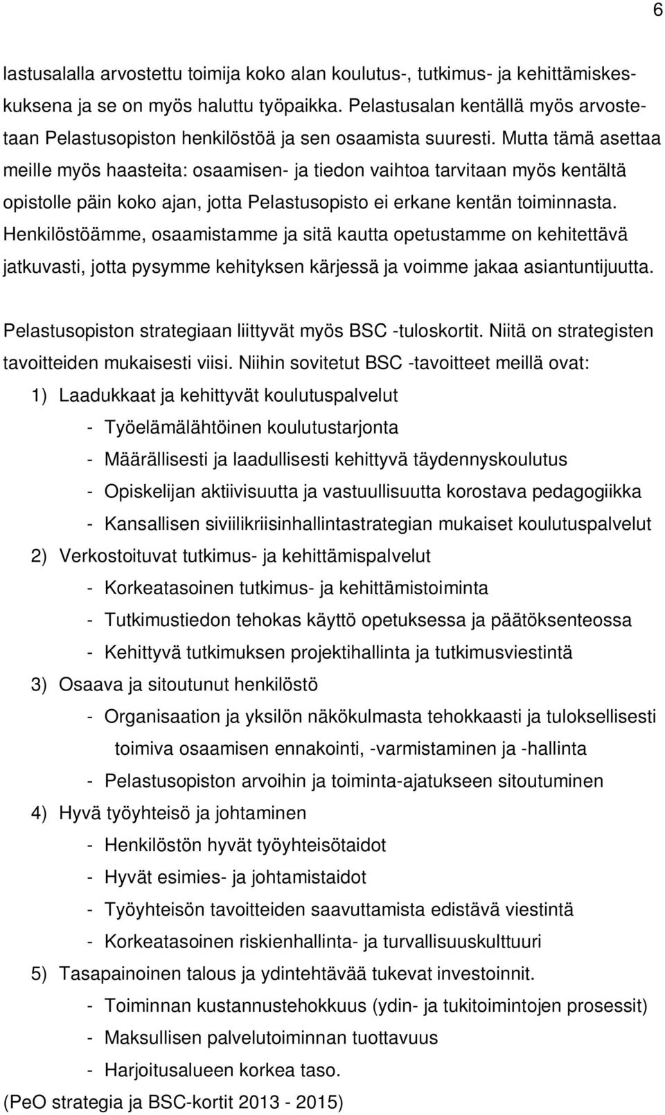 Mutta tämä asettaa meille myös haasteita: osaamisen- ja tiedon vaihtoa tarvitaan myös kentältä opistolle päin koko ajan, jotta Pelastusopisto ei erkane kentän toiminnasta.