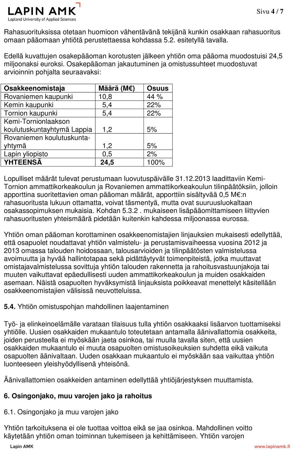 Osakepääoman jakautuminen ja omistussuhteet muodostuvat arvioinnin pohjalta seuraavaksi: Osakkeenomistaja Määrä (M ) Osuus Rovaniemen kaupunki 10,8 44 % Kemin kaupunki 5,4 22% Tornion kaupunki 5,4