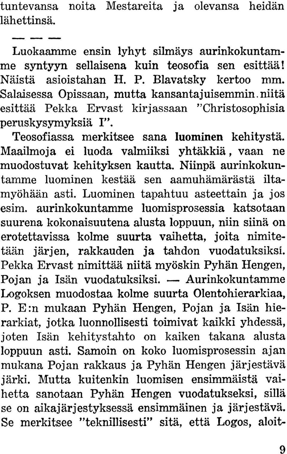 Maailmoja ei luoda valmiiksi yhtäkkiä, vaan ne muodostuvat kehityksen kautta. Niinpä aurinkokuntamme luominen kestää sen aamuhämärästä iltamyöhään asti. Luominen tapahtuu asteettain ja jos esim.