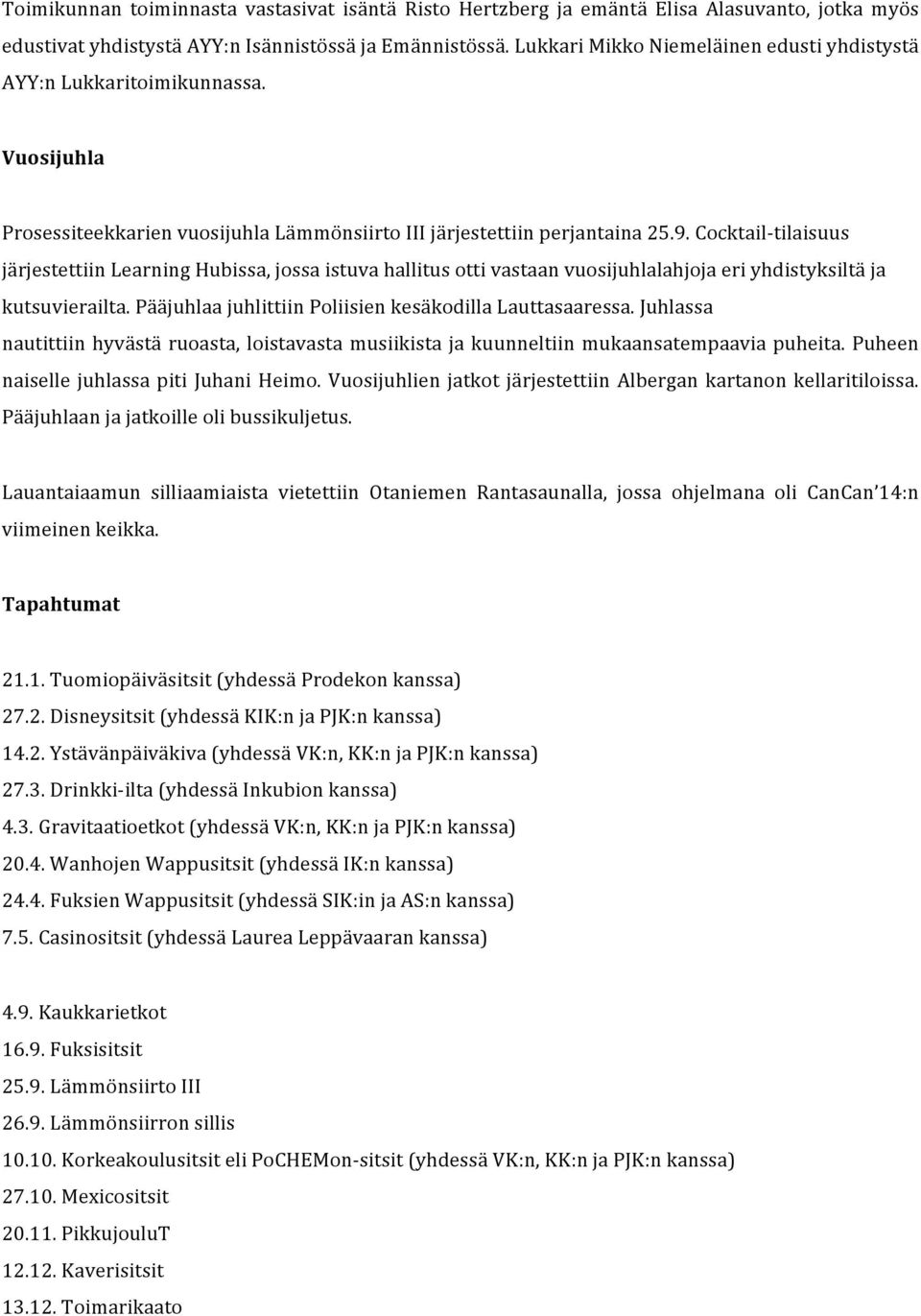 Cocktail-tilaisuus järjestettiin Learning Hubissa, jossa istuva hallitus otti vastaan vuosijuhlalahjoja eri yhdistyksiltä ja kutsuvierailta. Pääjuhlaa juhlittiin Poliisien kesäkodilla Lauttasaaressa.