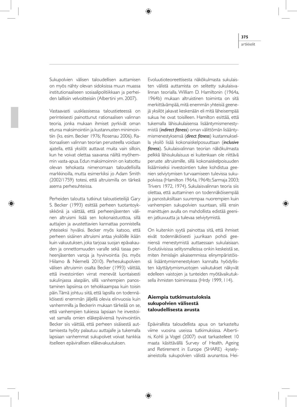 Becker 1976; Rosenau 2006). Rationaalisen valinnan teorian perusteella voidaan ajatella, että yksilöt auttavat muita vain silloin, kun he voivat olettaa saavansa näiltä myöhemmin vasta-apua.