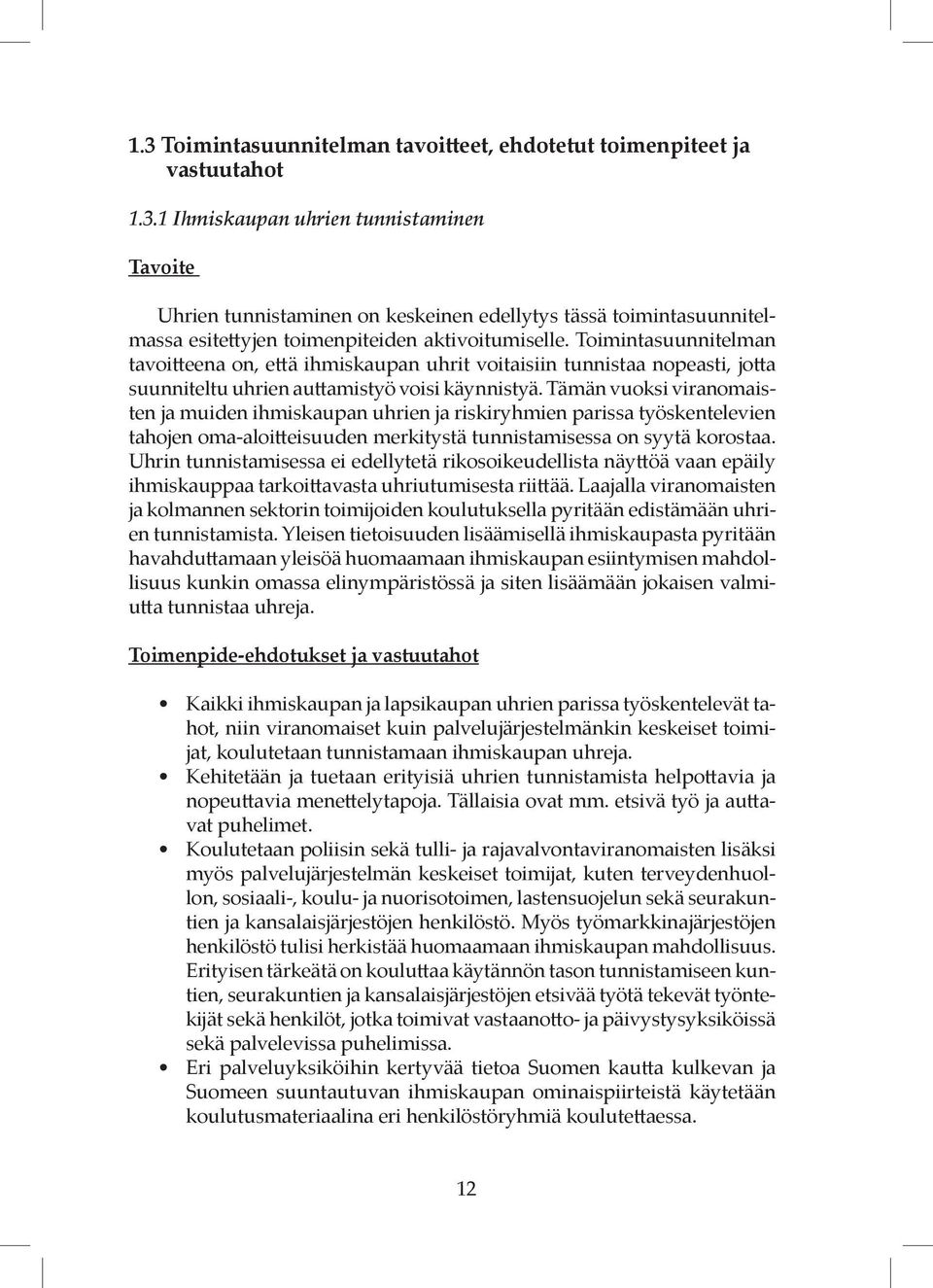 Tämän vuoksi viranomaisten ja muiden ihmiskaupan uhrien ja riskiryhmien parissa työskentelevien tahojen oma-aloitteisuuden merkitystä tunnistamisessa on syytä korostaa.