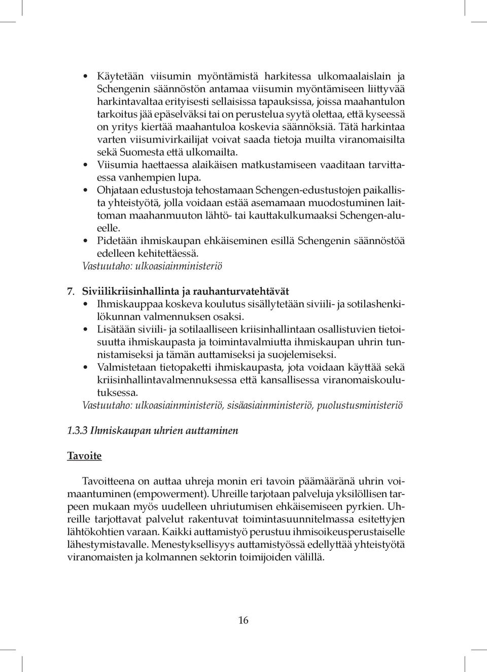 Tätä harkintaa varten viisumivirkailijat voivat saada tietoja muilta viranomaisilta sekä Suomesta että ulkomailta. Viisumia haettaessa alaikäisen matkustamiseen vaaditaan tarvittaessa vanhempien lupa.