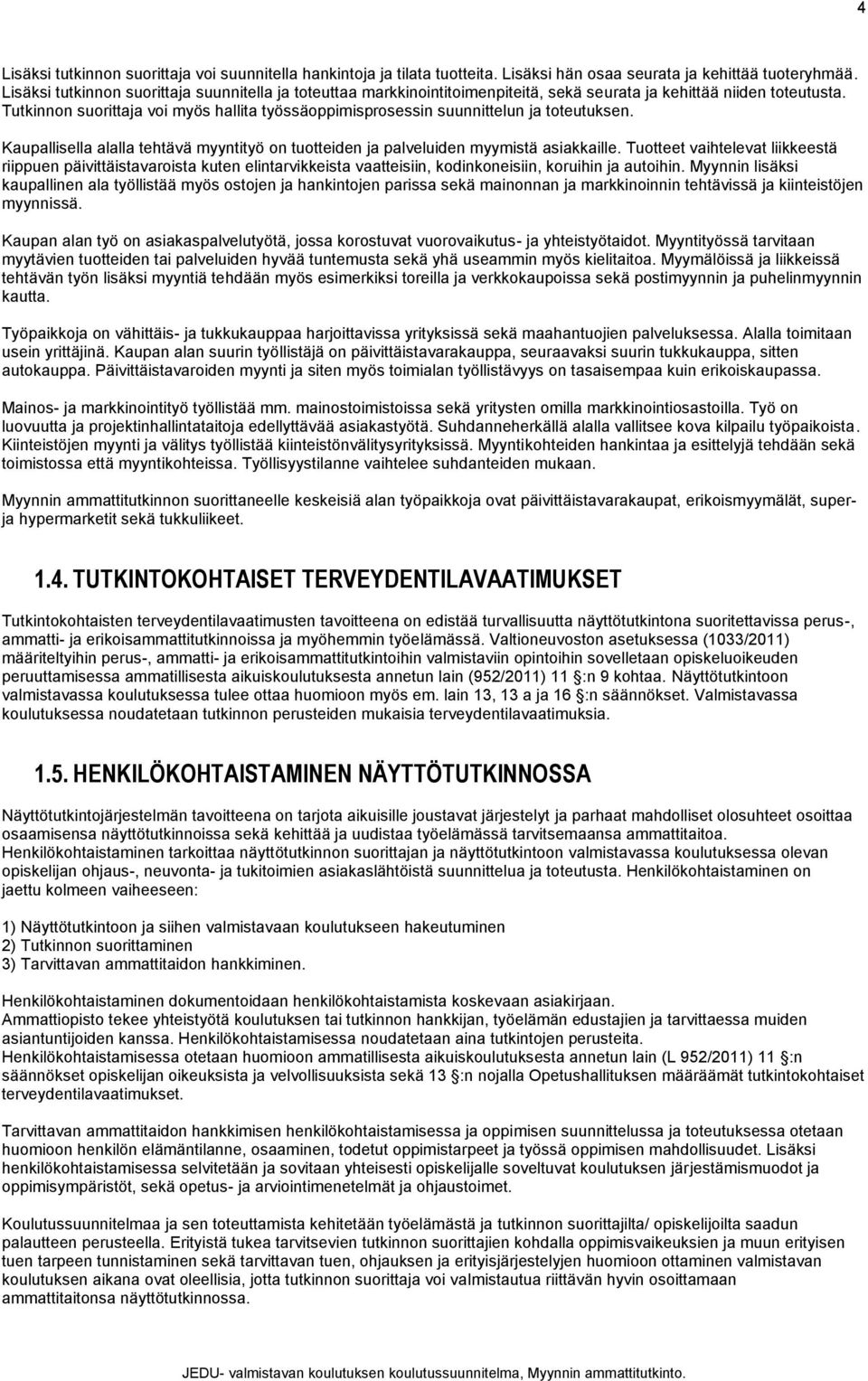 Tutkinnon suorittaja voi myös hallita työssäoppimisprosessin suunnittelun ja toteutuksen. Kaupallisella alalla tehtävä myyntityö on tuotteiden ja palveluiden myymistä asiakkaille.