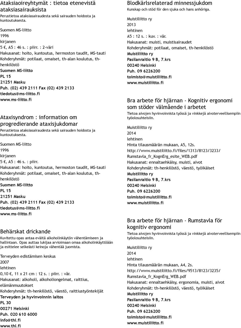 (02) 439 2111 Fax (02) 439 2133 tiedotus@ms liitto.fi www.ms liitto.fi Ataxisyndrom : information om progredierande ataxisjukdomar Perustietoa ataksiasairaudesta sekä sairauden hoidosta ja kuntoutuksesta.