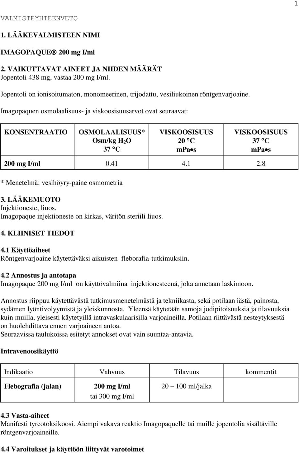 Imagopaquen osmolaalisuus- ja viskoosisuusarvot ovat seuraavat: KONSENTRAATIO OSMOLAALISUUS* Osm/kg H 2 O 37 C VISKOOSISUUS 20 C mpa s VISKOOSISUUS 37 C mpa s 200 mg I/ml 0.41 4.1 2.