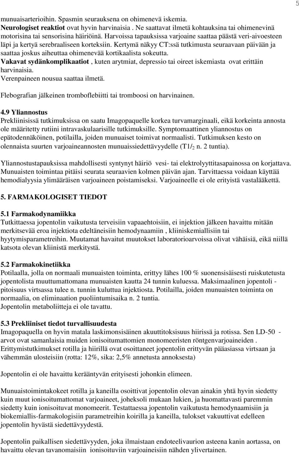 Kertymä näkyy CT:ssä tutkimusta seuraavaan päivään ja saattaa joskus aiheuttaa ohimenevää kortikaalista sokeutta.