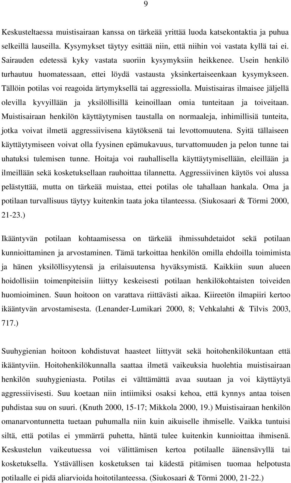 Tällöin potilas voi reagoida ärtymyksellä tai aggressiolla. Muistisairas ilmaisee jäljellä olevilla kyvyillään ja yksilöllisillä keinoillaan omia tunteitaan ja toiveitaan.