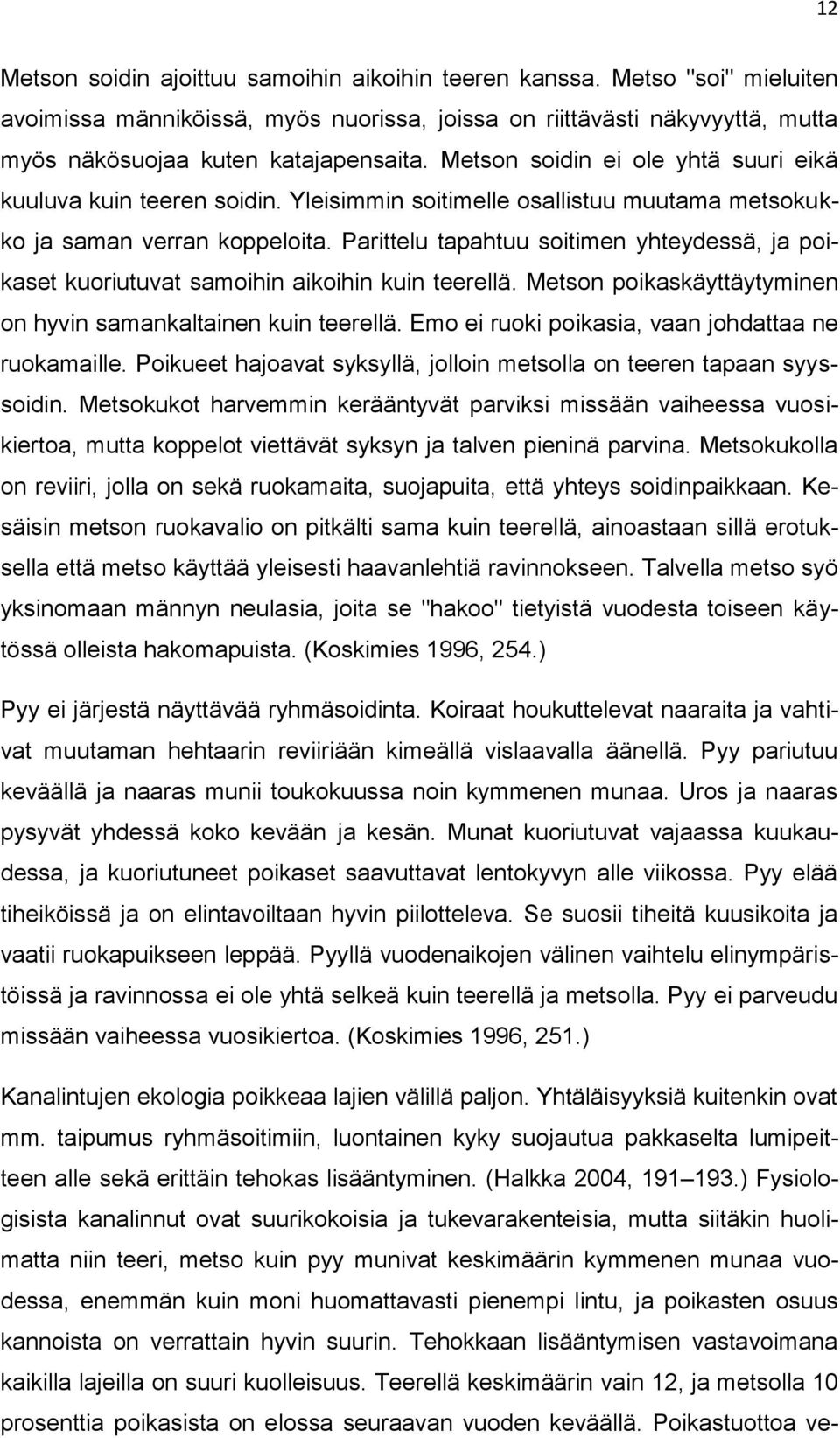 Parittelu tapahtuu soitimen yhteydessä, ja poikaset kuoriutuvat samoihin aikoihin kuin teerellä. Metson poikaskäyttäytyminen on hyvin samankaltainen kuin teerellä.