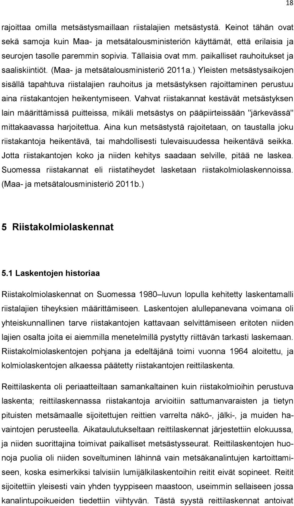 ) Yleisten metsästysaikojen sisällä tapahtuva riistalajien rauhoitus ja metsästyksen rajoittaminen perustuu aina riistakantojen heikentymiseen.