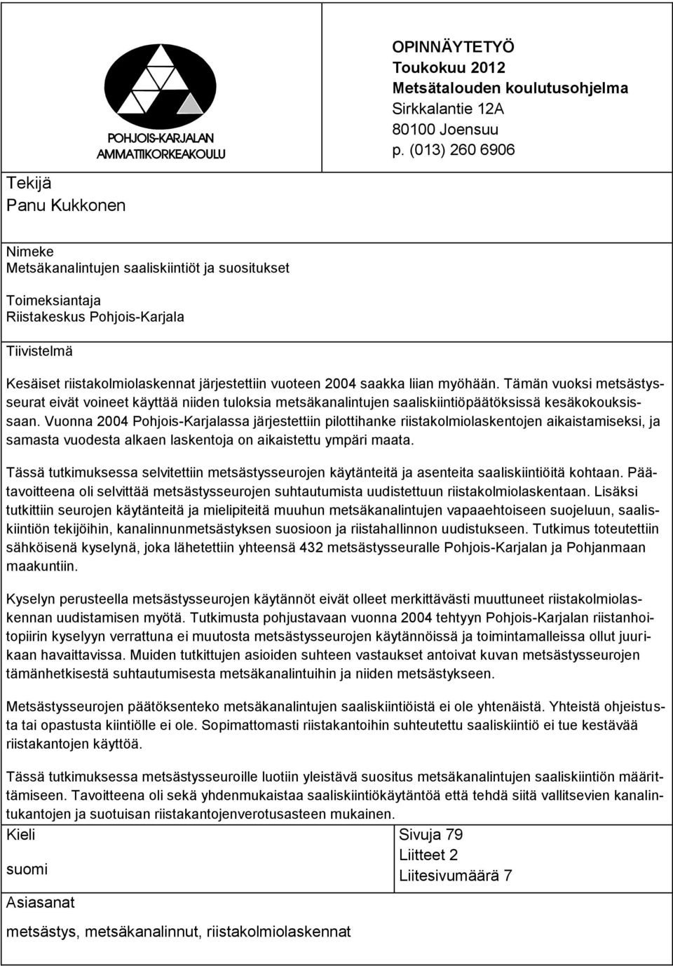 2004 saakka liian myöhään. Tämän vuoksi metsästysseurat eivät voineet käyttää niiden tuloksia metsäkanalintujen saaliskiintiöpäätöksissä kesäkokouksissaan.