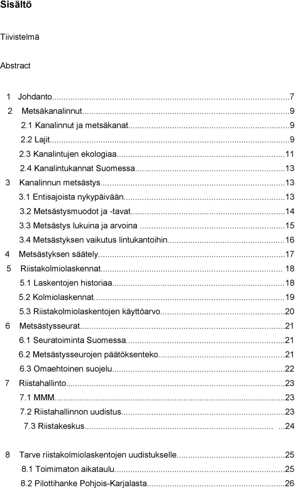 ..16 4 Metsästyksen säätely...17 5 Riistakolmiolaskennat... 18 5.1 Laskentojen historiaa...18 5.2 Kolmiolaskennat...19 5.3 Riistakolmiolaskentojen käyttöarvo...20 6 Metsästysseurat...21 6.